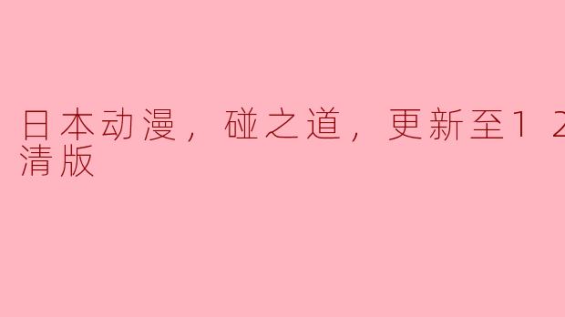 日本动漫，碰之道，更新至12集，高清版