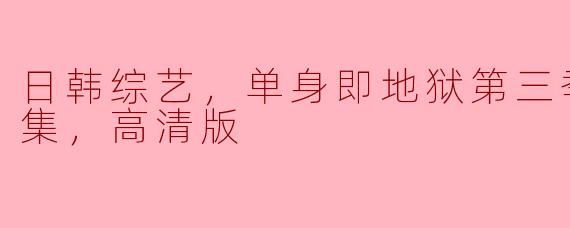 ### 单身即地狱第三季：日韩综艺的约会游戏新制高点