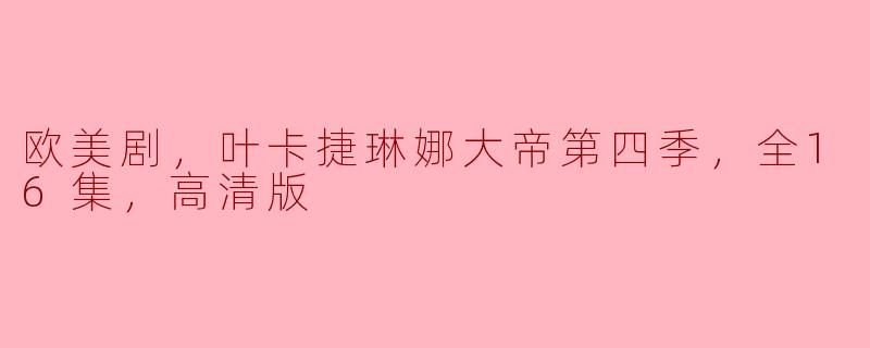 探索历史传奇：《叶卡捷琳娜大帝》第四季全16集高清版深度解析