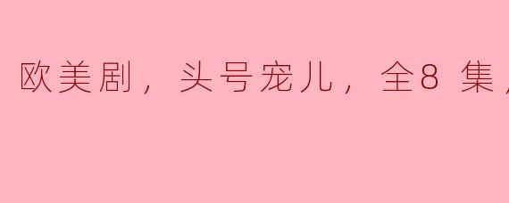 欧美剧《头号宠儿》全8集高清版深入解析