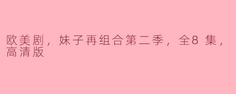 欧美剧《妹子再组合》第二季全8集高清版震撼上线