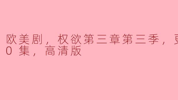 欧美剧，权欲第三章第三季，更新至10集，高清版