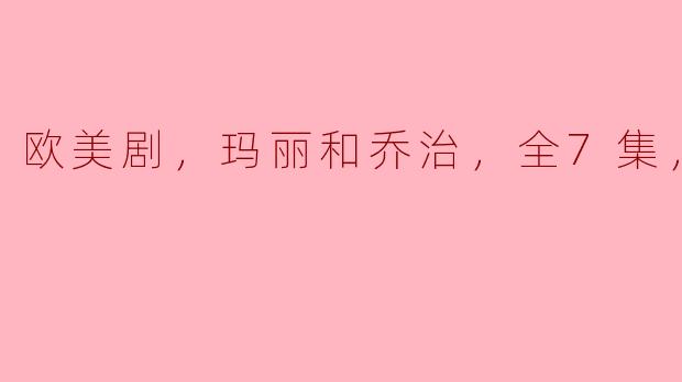 欧美剧，玛丽和乔治，全7集，