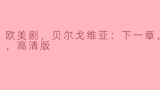 欧美剧，贝尔戈维亚：下一章，全8集，高清版