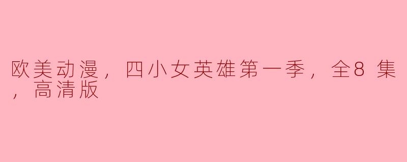 欧美动漫，四小女英雄第一季，全8集，高清版