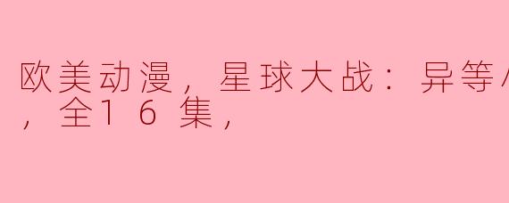 欧美动漫，星球大战：异等小队第二季，全16集，