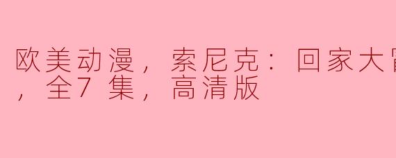 索尼克：回家大冒险第三季有哪些看点，值得推荐给粉丝观看吗？****