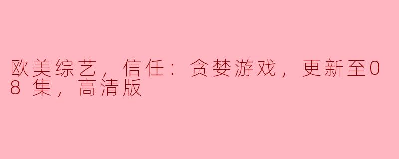 欧美综艺，信任：贪婪游戏，更新至08集，高清版