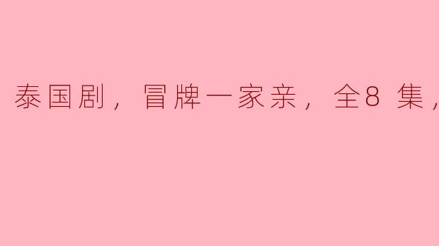 泰国剧，冒牌一家亲，全8集，高清版