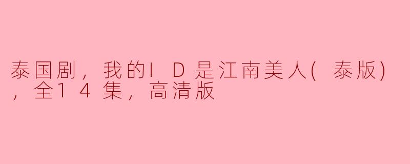 泰国剧，我的ID是江南美人(泰版)，全14集，高清版