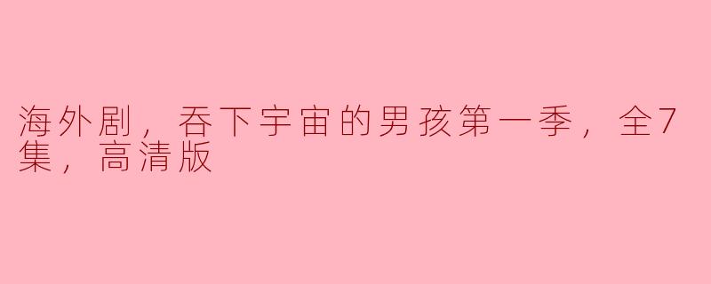 探索浩瀚宇宙——《吞下宇宙的男孩》第一季全7集高清版点评
