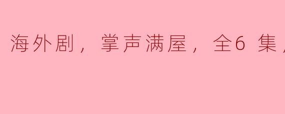 海外剧，掌声满屋，全6集，高清版