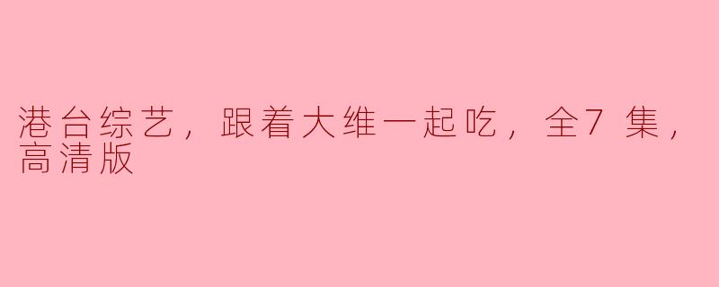 港台综艺，跟着大维一起吃，全7集，高清版