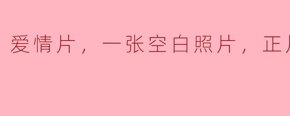 这张空白照片是怎么和爱情片结合在一起的？  