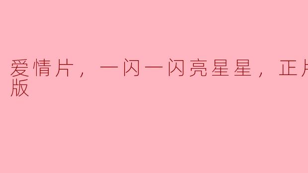爱情片，一闪一闪亮星星，正片，高清版