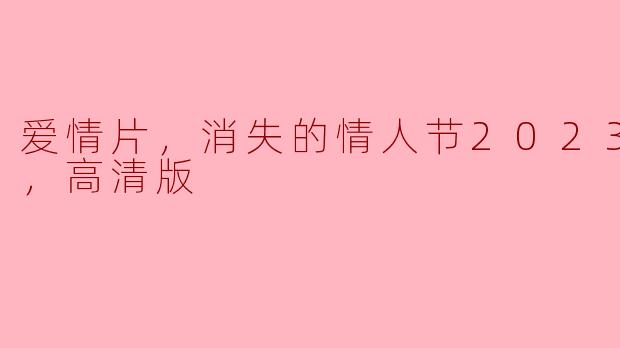 ### 浪漫叙事中的缺失与重逢——《消失的情人节2023》解析