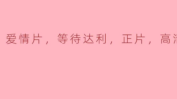 电影《等待达利》的高清版有哪些主要情节和看点？