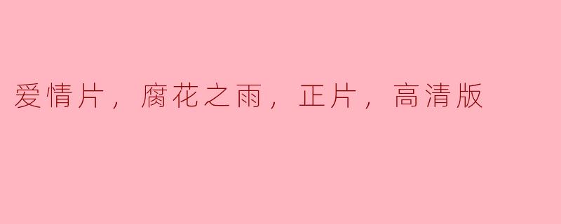 爱情片《腐花之雨》：在高清版中重温真挚情感