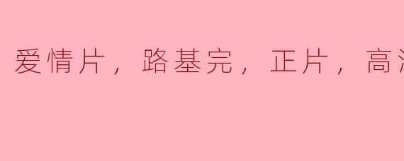 爱情片，路基完，正片，高清版
