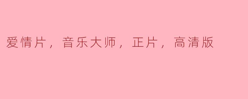 这部关于音乐大师的爱情片有哪些精彩的地方值得一看？高清版的画质又如何？
