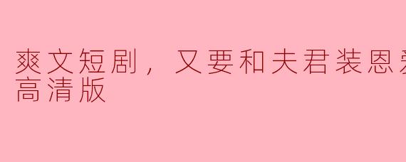 ### 甜蜜假象：与夫君共舞的爽文短剧