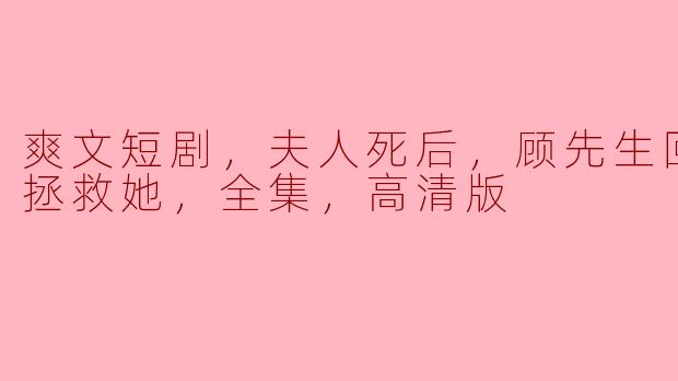 逆转时空：顾先生的重生之旅拯救夫人