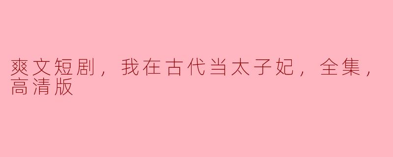 穿越古代，逆袭太子妃的爽文之旅