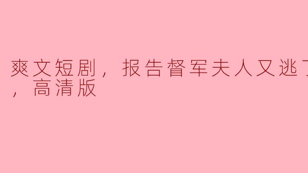 爽文短剧，报告督军夫人又逃了，全集，高清版