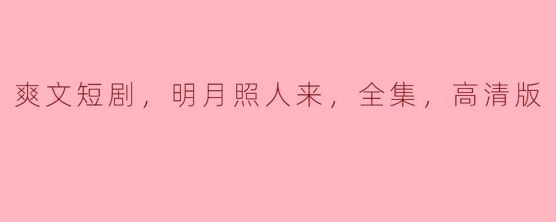 爽文短剧，明月照人来，全集，高清版