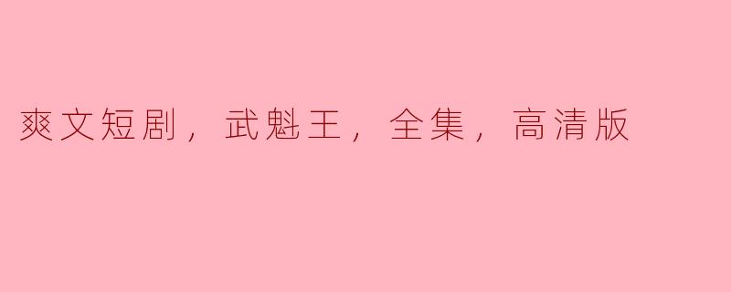 爽文短剧，武魁王，全集，高清版