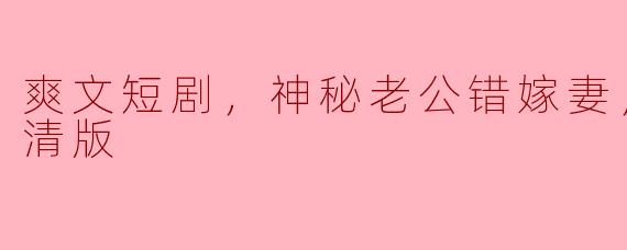 错嫁神秘老公：爽文短剧全集高清版的魅力