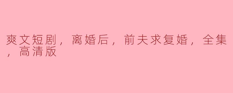 离婚后，前夫突然求复婚，这个爽文短剧的剧情发展会怎样呢？