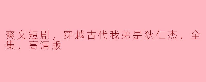 爽文短剧，穿越古代我弟是狄仁杰，全集，高清版