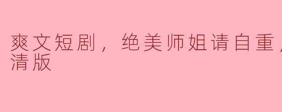 爽文短剧，绝美师姐请自重，全集，高清版
