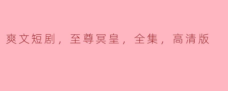 揭开“爽文短剧：至尊冥皇”的神秘面纱