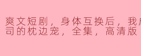 身体互换后的逆袭：霸总上司的枕边宠