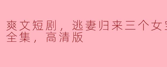 逃妻归来：三个女宝的甜飒冒险！
