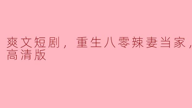 请问《爽文短剧，重生八零辣妻当家》的全集高清版在哪里可以观看？