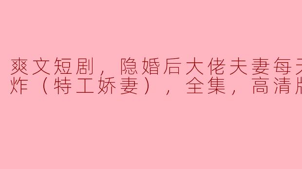 隐婚大佬的甜虐日常：特工娇妻的精彩人生