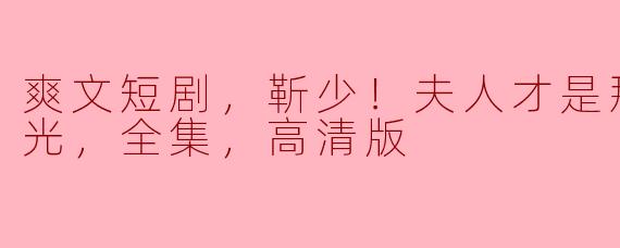 靳少！夫人才是那晚的白月光，全集高清版讲述了什么故事？