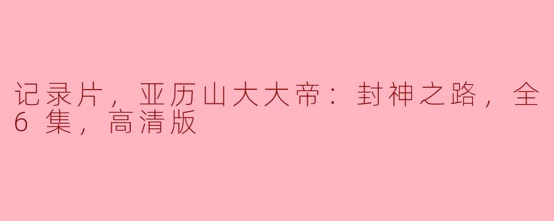 纪录片《亚历山大大帝：封神之路》有哪些独特的视角和内容？****