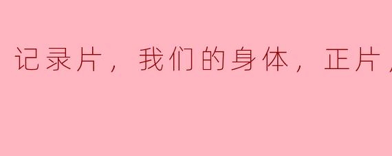 记录片，我们的身体，正片，高清版
