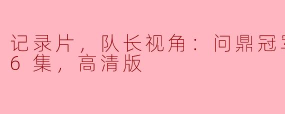 记录片，队长视角：问鼎冠军之路，全6集，高清版