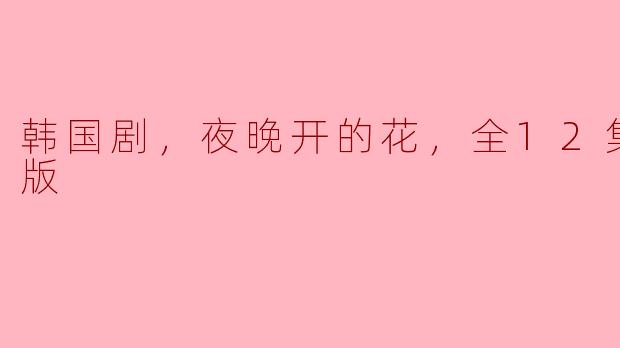 ### 夜晚开的花——韩国剧的精致绽放