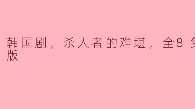 韩国剧，杀人者的难堪，全8集，高清版