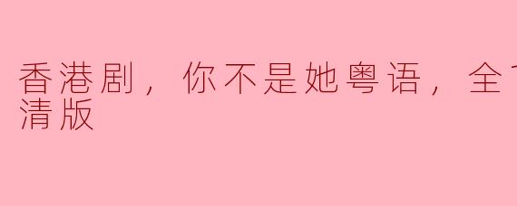 香港剧，你不是她粤语，全15集，高清版