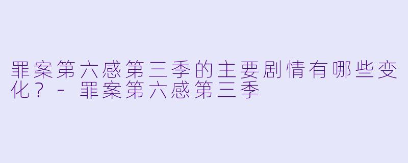 罪案第六感第三季的主要剧情有哪些变化?