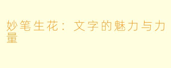 妙笔生花：文字的魅力与力量