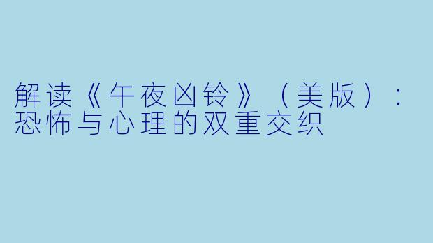 解读《午夜凶铃》(美版):恐怖与心理的双重交织