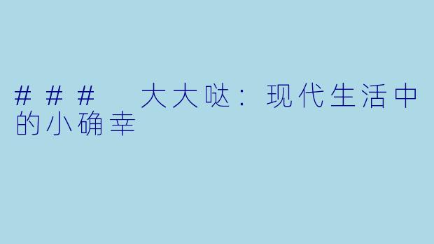 ### 大大哒:现代生活中的小确幸